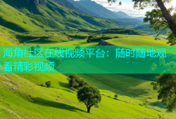 海角社区在线视频平台：随时随地观看精彩视频