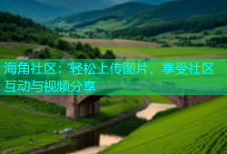 海角社区：轻松上传图片，享受社区互动与视频分享
