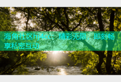 海角社区hj4cc：精彩无限，即刻畅享私密互动