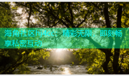 海角社区hj4cc：精彩无限，即刻畅享私密互动