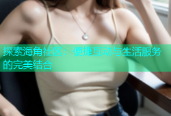 探索海角社区：便捷互动与生活服务的完美结合