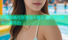 天涯海角社区老吴小雅互动交流与精彩分享平台