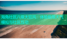 海角社区八级大狂风：体验极限天气模拟与社区互动