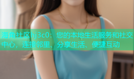 海角社区hj3c0：您的本地生活服务和社交中心，连接邻里、分享生活、便捷互动