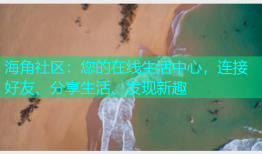 海角社区：您的在线生活中心，连接好友、分享生活、发现新趣