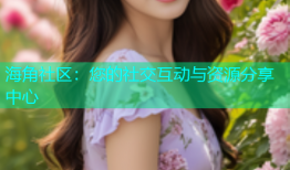 海角社区：您的社交互动与资源分享中心