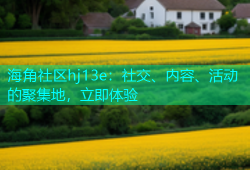 海角社区hj13e：社交、内容、活动的聚集地，立即体验