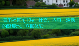 海角社区hj13e：社交、内容、活动的聚集地，立即体验