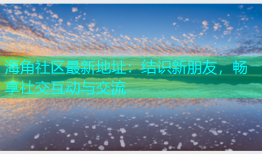 海角社区最新地址：结识新朋友，畅享社交互动与交流