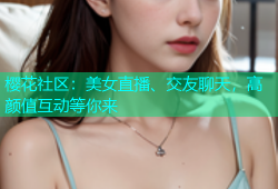 樱花社区：美女直播、交友聊天，高颜值互动等你来