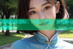 海角社区国际：社交、交友、发现新世界