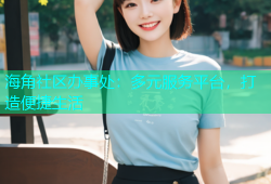 海角社区办事处：多元服务平台，打造便捷生活