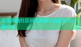 天涯海角社区网页版精彩话题互动分享平台