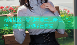 海角社区：您的本地生活伴侣，社交、购物、互动尽在掌握