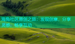 海角社区原创之旅：发现创意，分享灵感，畅享互动