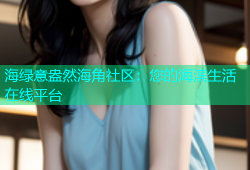 海绿意盎然海角社区：您的海滨生活在线平台