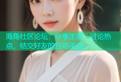 海角社区论坛：分享生活、讨论热点、结交好友的互动平台