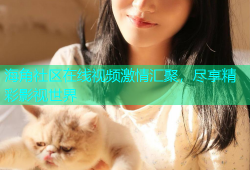 海角社区在线视频激情汇聚，尽享精彩影视世界
