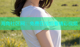 海角社区网：免费在线观看精彩视频