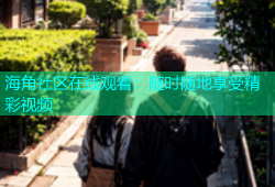海角社区在线观看：随时随地享受精彩视频