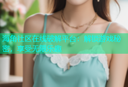 海角社区在线破解平台：解锁游戏秘密，享受无限乐趣