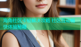 海角社区卡顿解决攻略 社区互动畅快体验秘籍