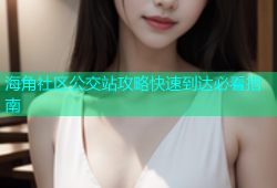 海角社区公交站攻略快速到达必看指南