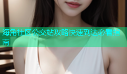 海角社区公交站攻略快速到达必看指南