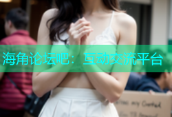 海角论坛吧：互动交流平台