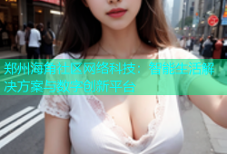 郑州海角社区网络科技：智能生活解决方案与数字创新平台