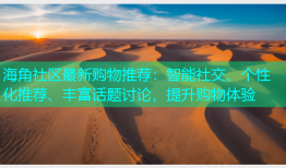 海角社区最新购物推荐：智能社交、个性化推荐、丰富话题讨论，提升购物体验