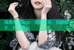 海角社区app：语音交友、视频聊天、社交平台