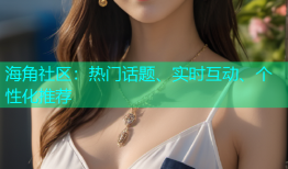 海角社区：热门话题、实时互动、个性化推荐