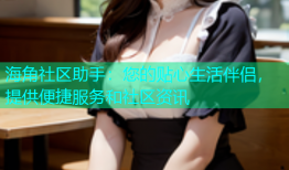 海角社区助手：您的贴心生活伴侣，提供便捷服务和社区资讯