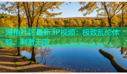 海角社区最新3P视频：极致乱伦体验，刺激无限