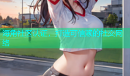 海角社区认证，打造可信赖的社交网络