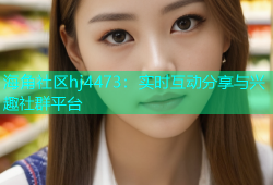 海角社区hj4473：实时互动分享与兴趣社群平台
