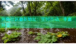 海角社区最新地址：实时互动、丰富社交