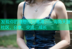 发现你的理想社交港湾——海角天涯社区，分享、交流、成长