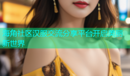 海角社区汉服交流分享平台开启美丽新世界