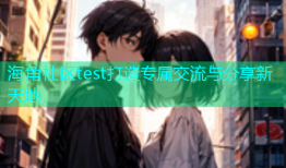 海角社区test打造专属交流与分享新天地