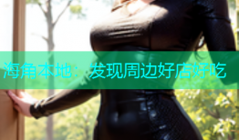 海角本地：发现周边好店好吃