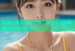 海角社区卡bug攻略：探索平台的隐藏功能和优化技巧