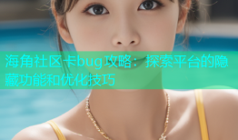 海角社区卡bug攻略：探索平台的隐藏功能和优化技巧