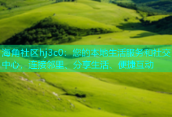 海角社区hj3c0：您的本地生活服务和社交中心，连接邻里、分享生活、便捷互动