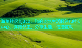 海角社区hj3c0：您的本地生活服务和社交中心，连接邻里、分享生活、便捷互动