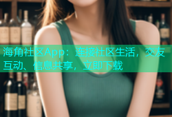 海角社区App：连接社区生活，交友互动、信息共享，立即下载
