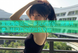 发现海角论坛：多元化讨论、资源共享、社交互动的社区平台