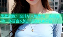 海角社区：全球华人聚集地，实时互动、多语言交流、资源共享平台