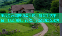 重庆励志肖潇海角社区：智慧生活平台，打造便捷、高效、安全的社区服务